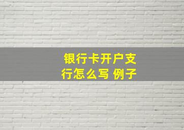 银行卡开户支行怎么写 例子